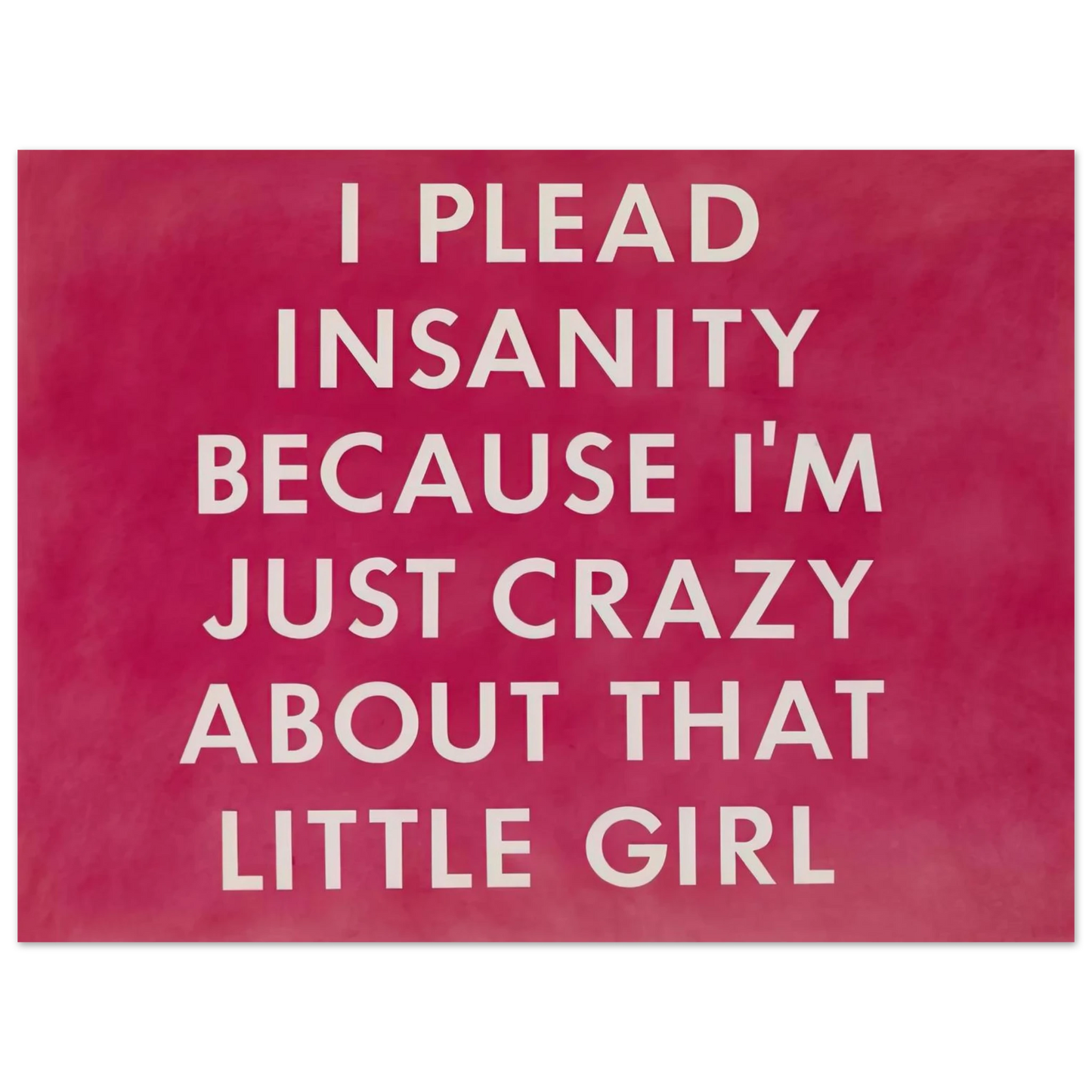 Edward Ruscha - I PLEAD INSANITY BECAUSE I M JUST CRAZY ABOUT THAT GIRL 1976 75x100 cm / 30x40inches Fine Art Poster