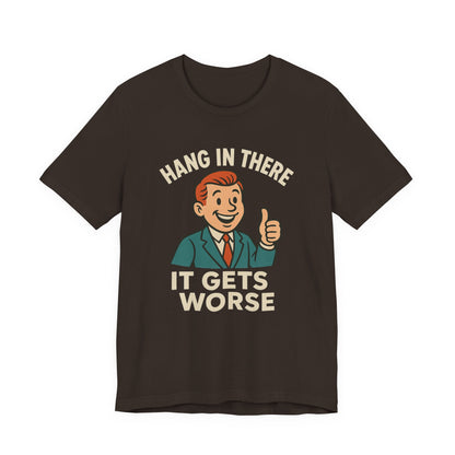 Funny sarcastic quote t-shirt hang in there it gets worse , Dark humour,  graphic funny shirt