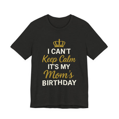 I Cant Keep Calm, Its My Moms Birthday