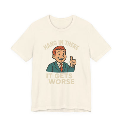 Funny sarcastic quote t-shirt hang in there it gets worse , Dark humour,  graphic funny shirt
