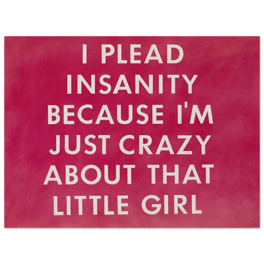 Edward Ruscha - I PLEAD INSANITY BECAUSE I M JUST CRAZY ABOUT THAT GIRL 1976  75x100 cm / 30x40inches Fine Art Poster