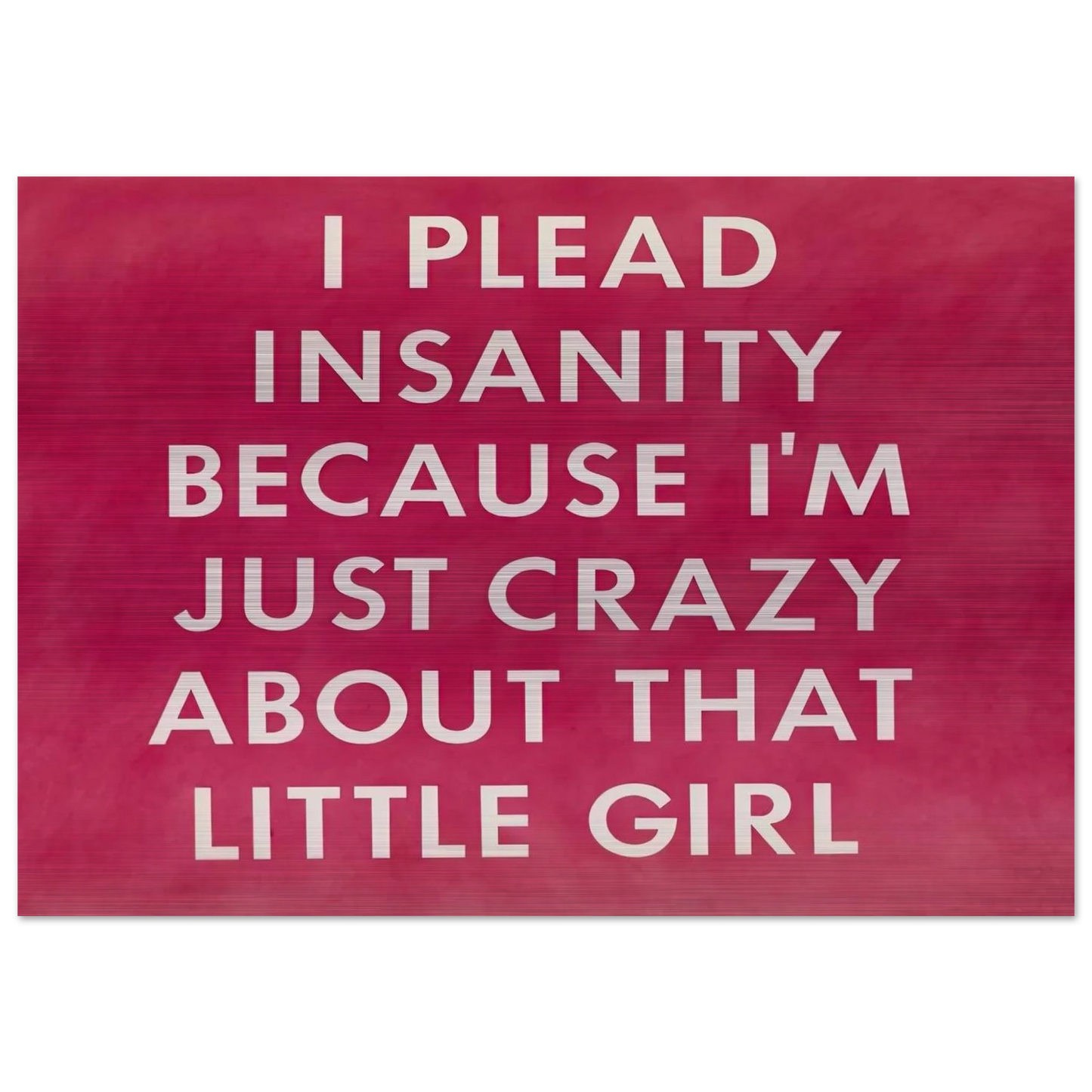 I PLEAD INSANITY BECAUSE I M JUST CRAZY ABOUT THAT GIRL 1976 - Edward Ruscha Brushed Aluminum Print - 70x100 cm / 28x40 inches | Edward Ruscha Aluminum Print | Edward Ruscha Prints