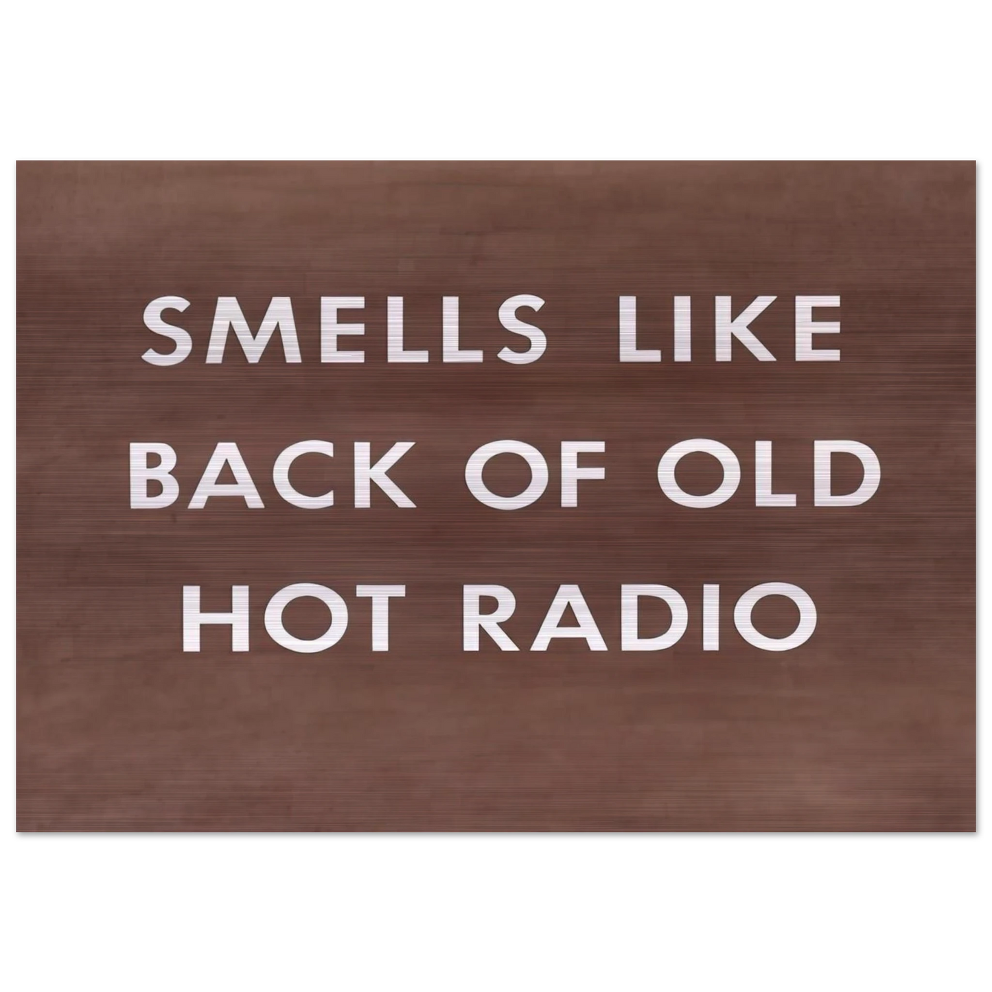 SMELLS LIKE BACK OF OLD HOT RADIO 1976 - Edward Ruscha Brushed Aluminum Print - 70x100 cm / 28x40 inches | Edward Ruscha Aluminum Print | Edward Ruscha Prints